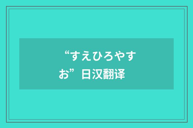 “すえひろやすお”日汉翻译