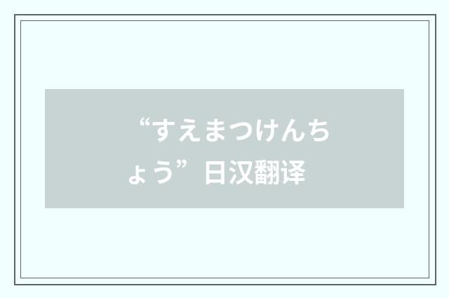 “すえまつけんちょう”日汉翻译