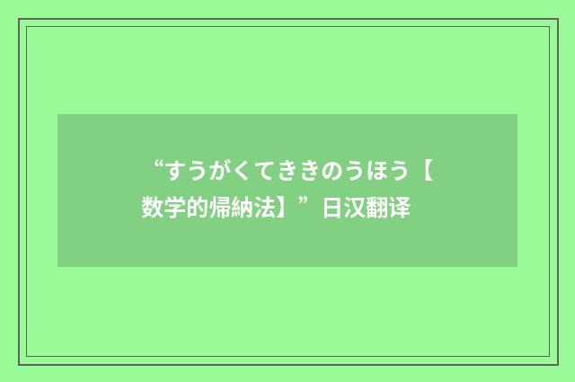 “すうがくてききのうほう【数学的帰納法】”日汉翻译