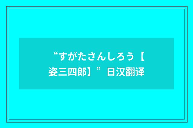 “すがたさんしろう【姿三四郎】”日汉翻译