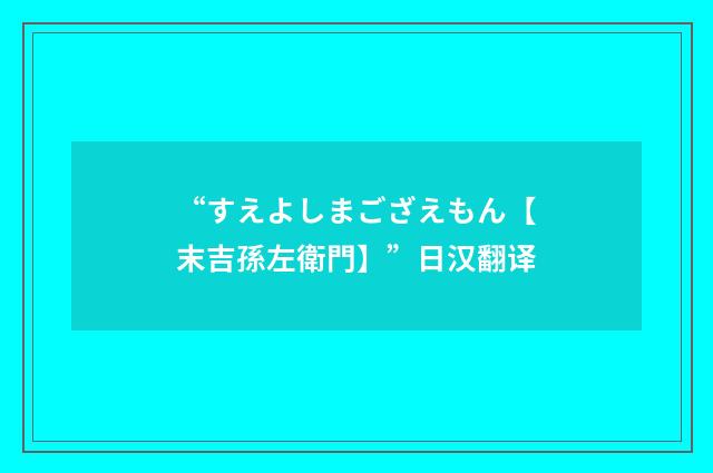 “すえよしまござえもん【末吉孫左衛門】”日汉翻译