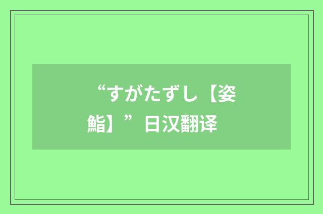 “すがたずし【姿鮨】”日汉翻译
