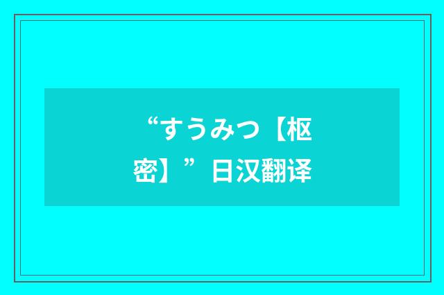 “すうみつ【枢密】”日汉翻译