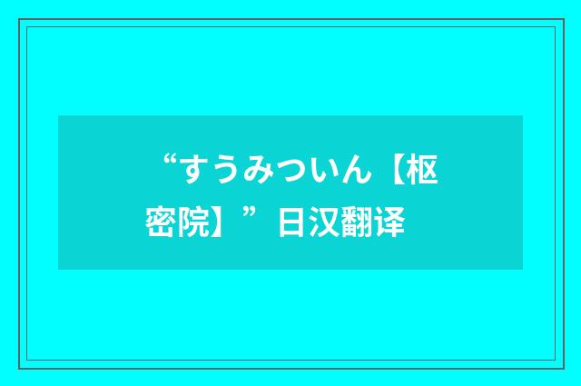 “すうみついん【枢密院】”日汉翻译