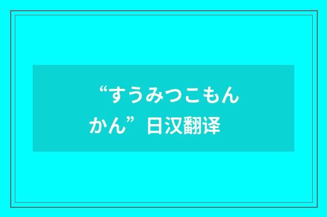 “すうみつこもんかん”日汉翻译