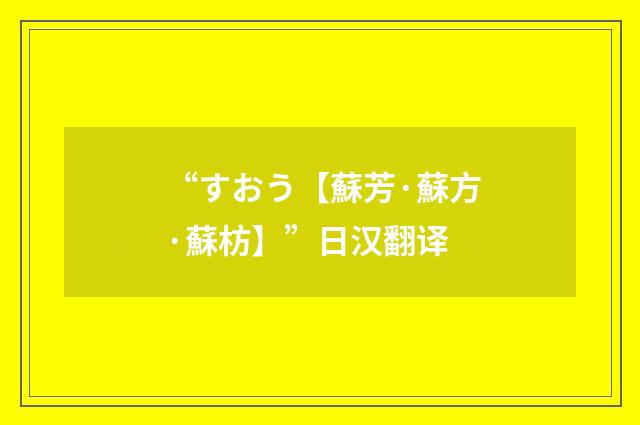“すおう【蘇芳·蘇方·蘇枋】”日汉翻译