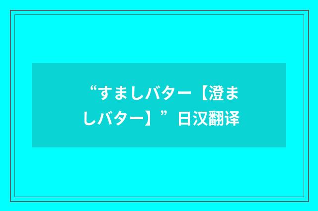 “すましバター【澄ましバター】”日汉翻译