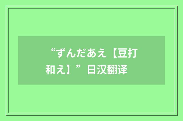 “ずんだあえ【豆打和え】”日汉翻译