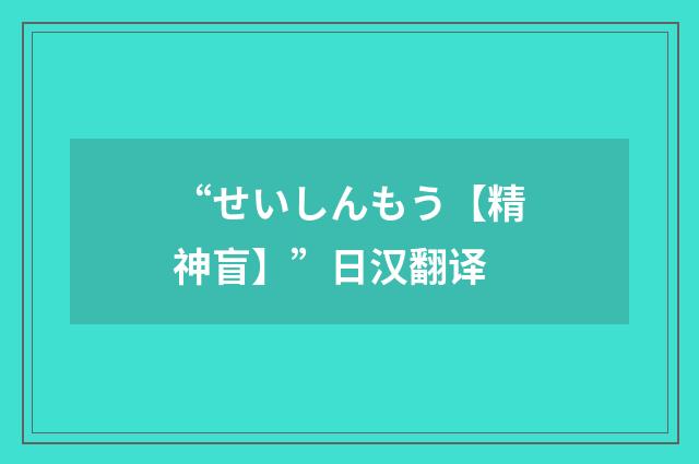 “せいしんもう【精神盲】”日汉翻译