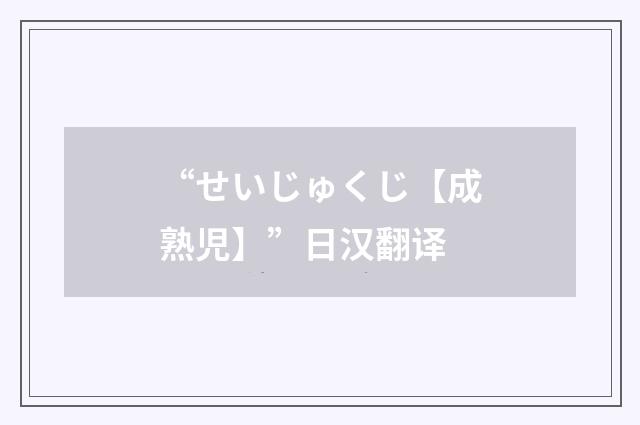 “せいじゅくじ【成熟児】”日汉翻译