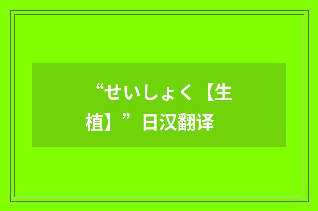 “せいしょく【生植】”日汉翻译