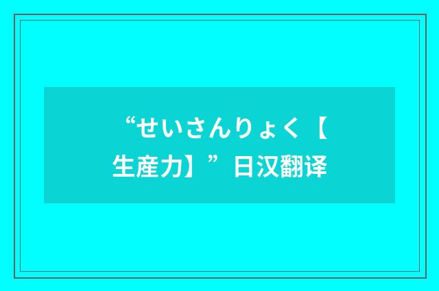 “せいさんりょく【生産力】”日汉翻译