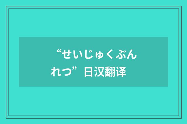 “せいじゅくぶんれつ”日汉翻译