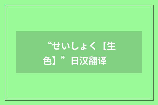 “せいしょく【生色】”日汉翻译