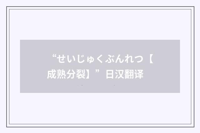 “せいじゅくぶんれつ【成熟分裂】”日汉翻译