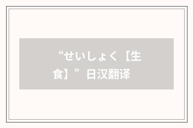 “せいしょく【生食】”日汉翻译