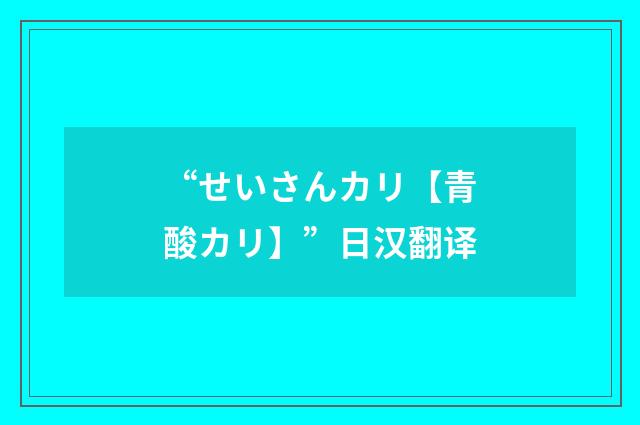 “せいさんカリ【青酸カリ】”日汉翻译