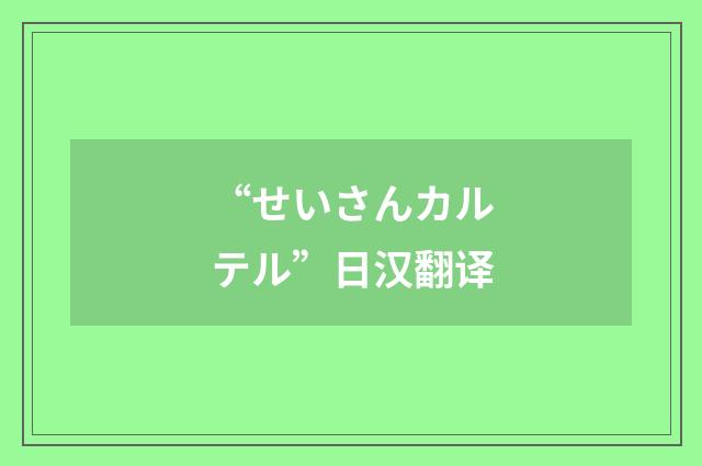 “せいさんカルテル”日汉翻译