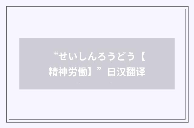 “せいしんろうどう【精神労働】”日汉翻译