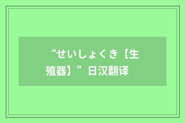 “せいしょくき【生殖器】”日汉翻译