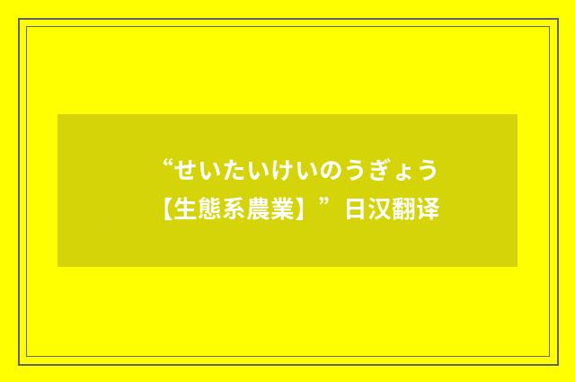 “せいたいけいのうぎょう【生態系農業】”日汉翻译