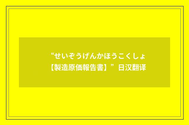“せいぞうげんかほうこくしょ【製造原価報告書】”日汉翻译