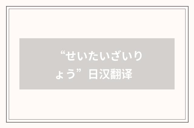 “せいたいざいりょう”日汉翻译