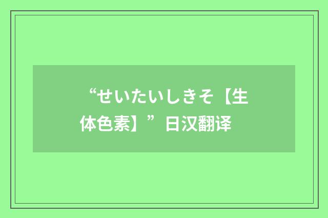 “せいたいしきそ【生体色素】”日汉翻译