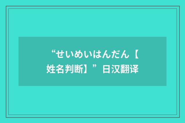 “せいめいはんだん【姓名判断】”日汉翻译