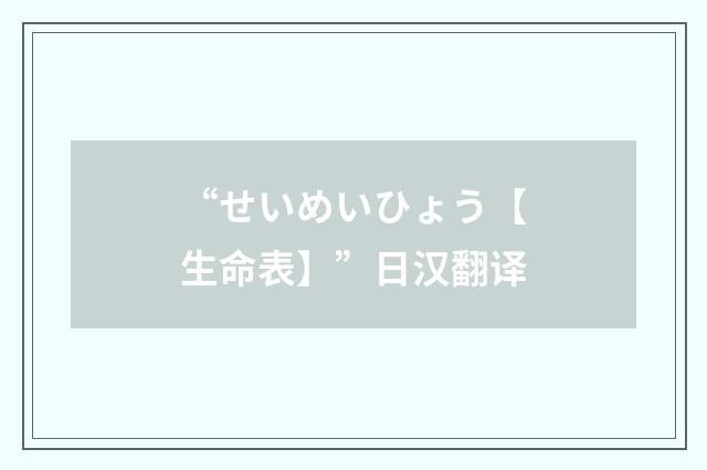 “せいめいひょう【生命表】”日汉翻译