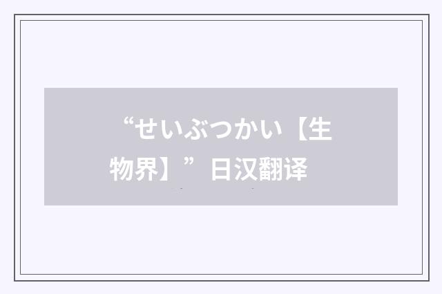 “せいぶつかい【生物界】”日汉翻译