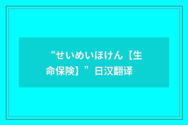 “せいめいほけん【生命保険】”日汉翻译