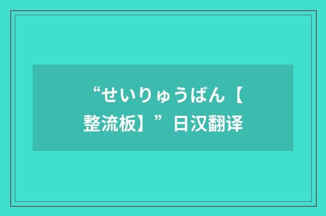 “せいりゅうばん【整流板】”日汉翻译