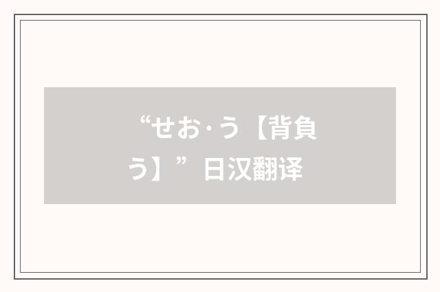 “せお·う【背負う】”日汉翻译