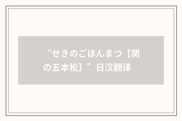 “せきのごほんまつ【関の五本松】”日汉翻译