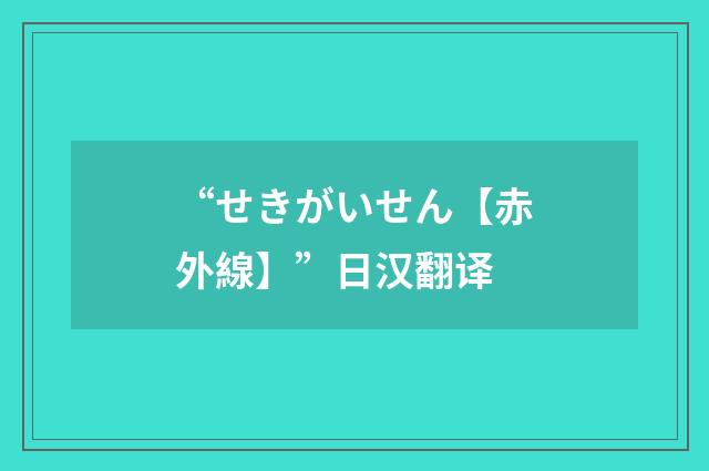 “せきがいせん【赤外線】”日汉翻译