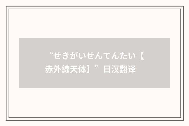 “せきがいせんてんたい【赤外線天体】”日汉翻译