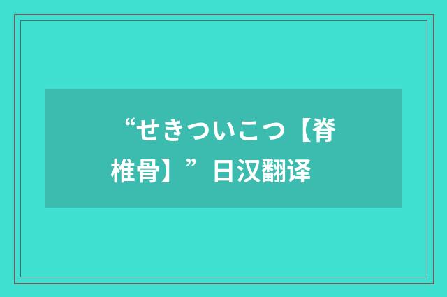 “せきついこつ【脊椎骨】”日汉翻译