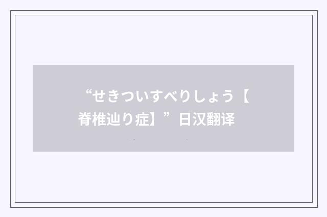 “せきついすべりしょう【脊椎辿り症】”日汉翻译