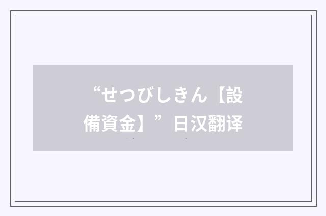 “せつびしきん【設備資金】”日汉翻译