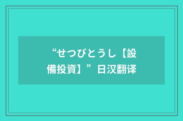 “せつびとうし【設備投資】”日汉翻译