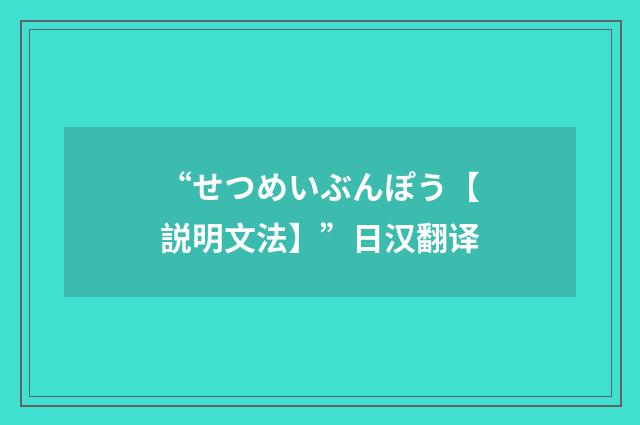 “せつめいぶんぽう【説明文法】”日汉翻译