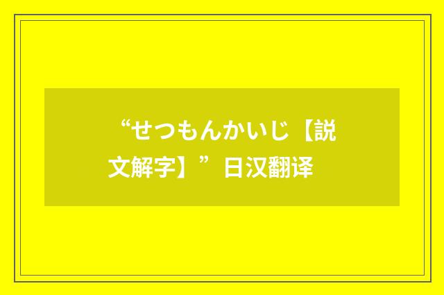 “せつもんかいじ【説文解字】”日汉翻译