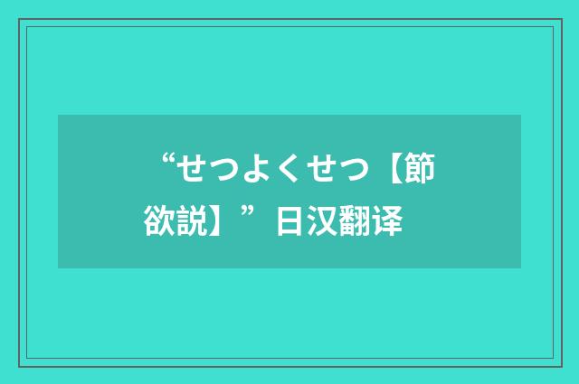 “せつよくせつ【節欲説】”日汉翻译