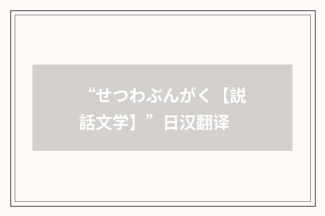 “せつわぶんがく【説話文学】”日汉翻译
