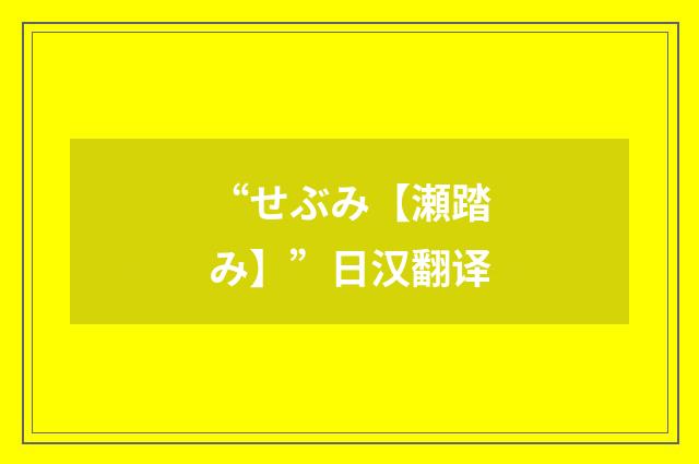 “せぶみ【瀬踏み】”日汉翻译