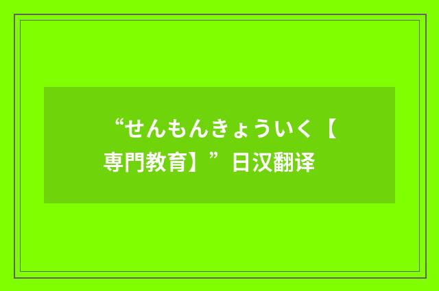 “せんもんきょういく【専門教育】”日汉翻译