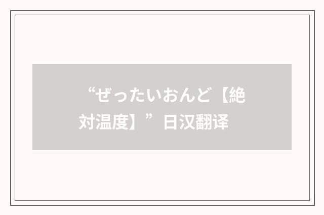 “ぜったいおんど【絶対温度】”日汉翻译