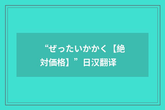 “ぜったいかかく【絶対価格】”日汉翻译