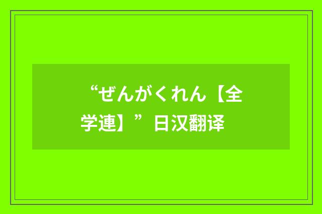 “ぜんがくれん【全学連】”日汉翻译